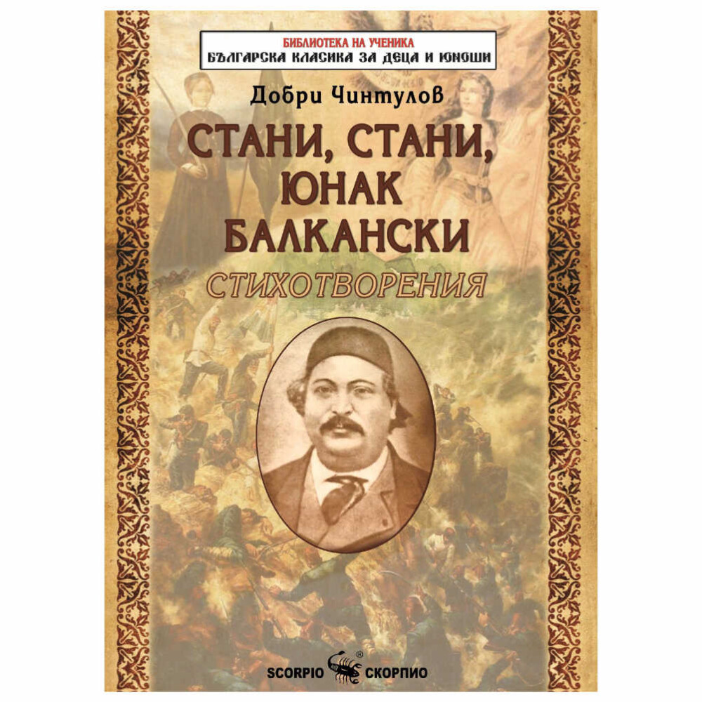 тани, стани юнак балкански – Добри Чинтулов Скорпио В тази книга са събрани стихотворенията на патриотичния поет Добри Чинтулов, които оживяват като маршове на победата и се пеят и днес.